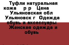 Туфли натуральная кожа 35 р-р › Цена ­ 500 - Ульяновская обл., Ульяновск г. Одежда, обувь и аксессуары » Женская одежда и обувь   